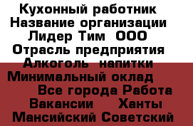 Кухонный работник › Название организации ­ Лидер Тим, ООО › Отрасль предприятия ­ Алкоголь, напитки › Минимальный оклад ­ 22 000 - Все города Работа » Вакансии   . Ханты-Мансийский,Советский г.